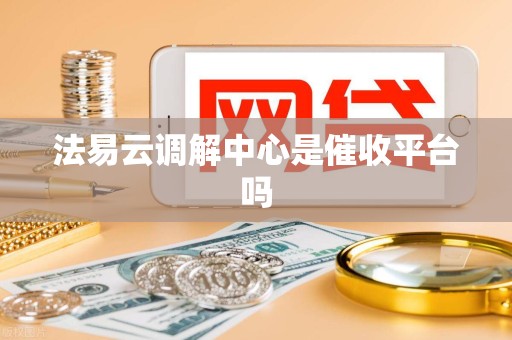 法易云调解中心是催收平台吗