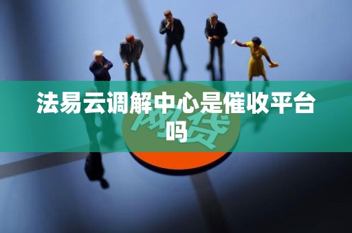 法易云调解中心是催收平台吗