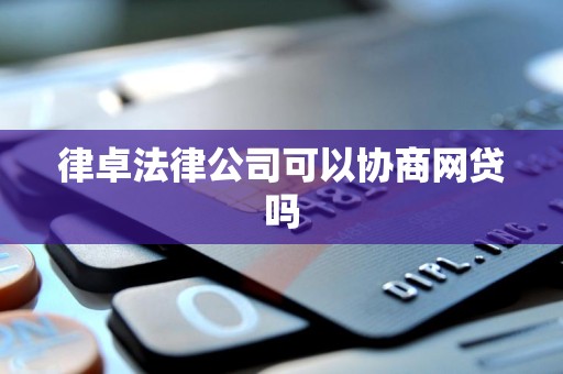 律卓法律公司可以协商网贷吗