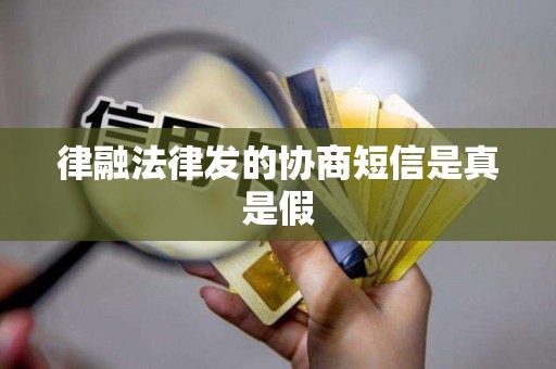 律融法律发的协商短信是真是假 律融法律发的协商短信是真是假
