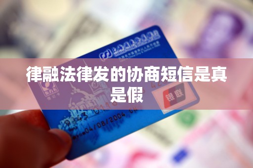 律融法律发的协商短信是真是假 律融法律发的协商短信是真是假
