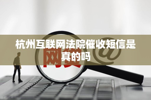 杭州互联网法院催收短信是真的吗