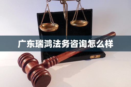 广东瑞鸿法务咨询怎么样