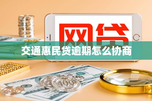 交通惠民贷逾期怎么协商 交通惠民贷逾期怎么协商