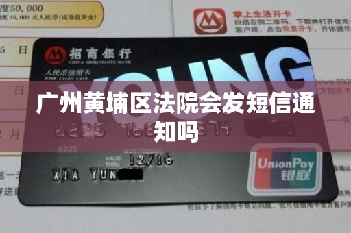 广州黄埔区法院会发短信通知吗 广州黄埔区法院会发短信通知吗