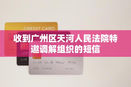 收到广州区天河人民法院特邀调解组织的短信 收到广州区天河人民法院特邀调解组织的短信