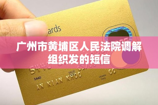 广州市黄埔区人民法院调解组织发的短信