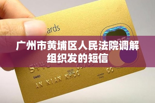 广州市黄埔区人民法院调解组织发的短信