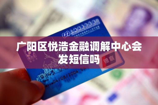广阳区悦浩金融调解中心会发短信吗