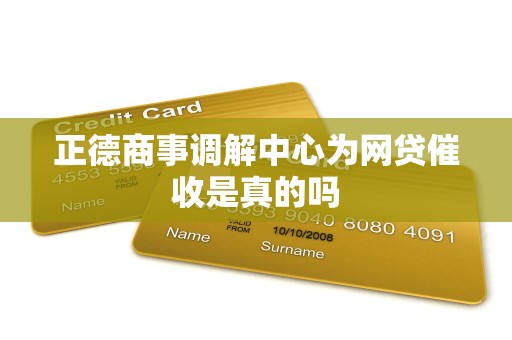 正德商事调解中心为网贷催收是真的吗 正德商事调解中心为网贷催收是真的吗