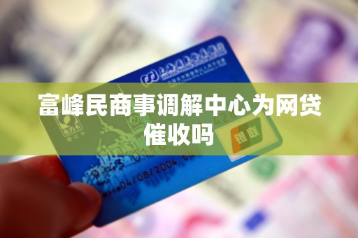 富峰民商事调解中心为网贷催收吗