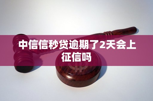 中信信秒贷逾期了2天会上征信吗 中信信秒贷逾期了2天会上征信吗