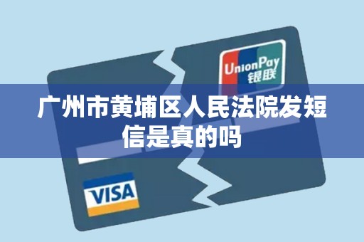 广州市黄埔区人民法院发短信是真的吗 广州市黄埔区人民法院发短信是真的吗
