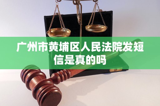 广州市黄埔区人民法院发短信是真的吗 广州市黄埔区人民法院发短信是真的吗