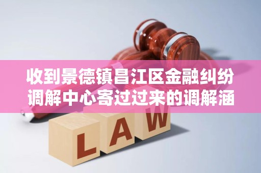 收到景德镇昌江区金融纠纷调解中心寄过过来的调解涵