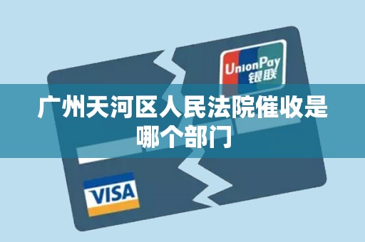 广州天河区人民法院催收是哪个部门