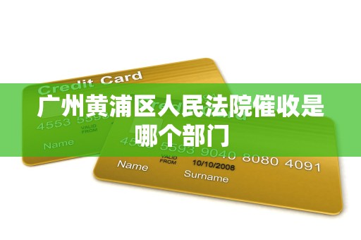 广州黄浦区人民法院催收是哪个部门