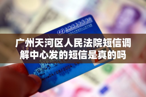 广州天河区人民法院短信调解中心发的短信是真的吗