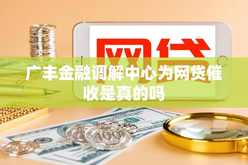 广丰金融调解中心为网贷催收是真的吗 广丰金融调解中心为网贷催收是真的吗