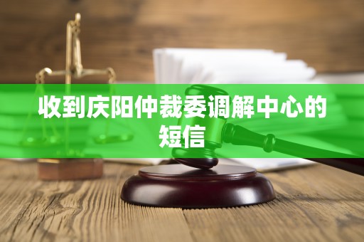 收到庆阳仲裁委调解中心的短信