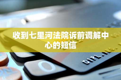 收到七里河法院诉前调解中心的短信