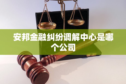 安邦金融纠纷调解中心是哪个公司