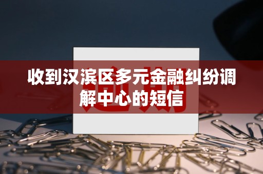 收到汉滨区多元金融纠纷调解中心的短信