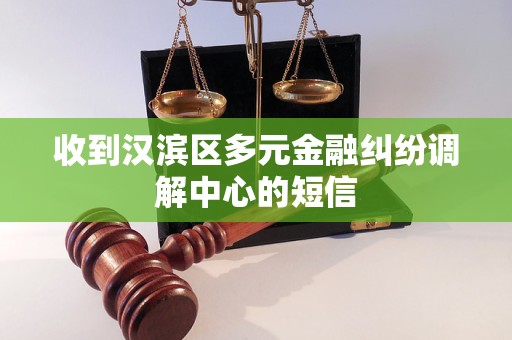 收到汉滨区多元金融纠纷调解中心的短信