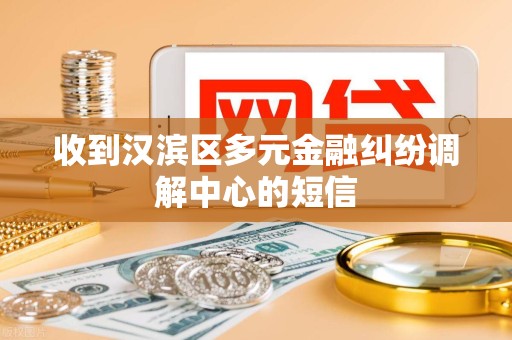 收到汉滨区多元金融纠纷调解中心的短信