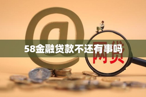 58金融贷款不还有事吗