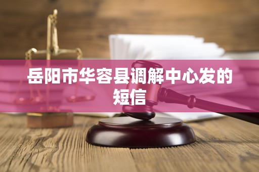 岳阳市华容县调解中心发的短信