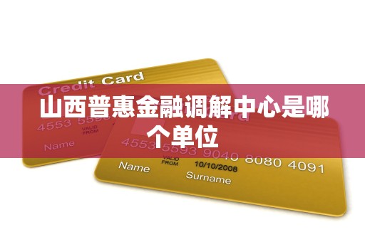 山西普惠金融调解中心是哪个单位