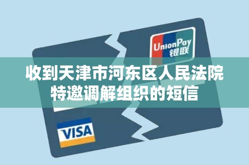 收到天津市河东区人民法院特邀调解组织的短信 收到天津市河东区人民法院特邀调解组织的短信