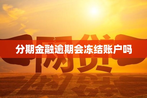 分期金融逾期会冻结账户吗 分期金融逾期会冻结账户吗