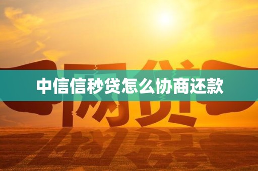 中信信秒贷怎么协商还款
