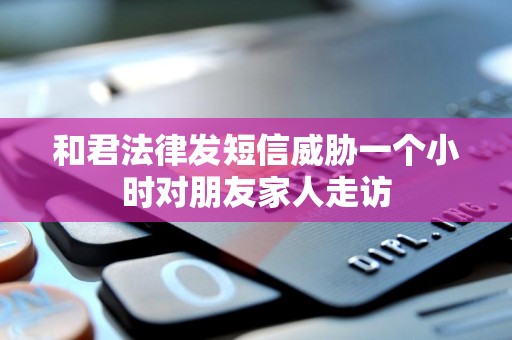 和君法律发短信威胁一个小时对朋友家人走访