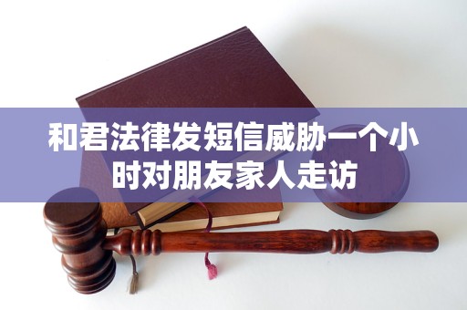 和君法律发短信威胁一个小时对朋友家人走访
