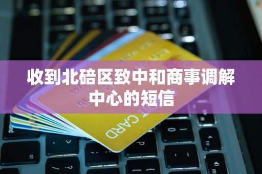 收到北碚区致中和商事调解中心的短信 收到北碚区致中和商事调解中心的短信