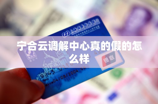 宁合云调解中心真的假的怎么样 宁合云调解中心真的假的怎么样