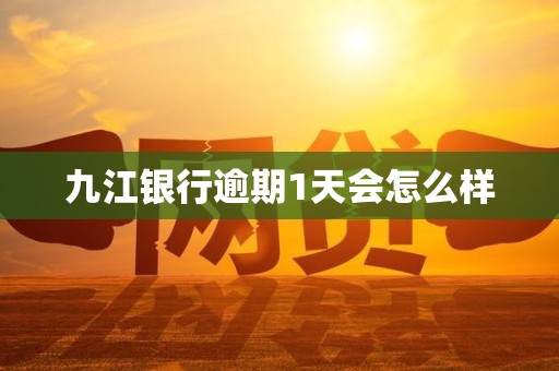 九江银行逾期1天会怎么样