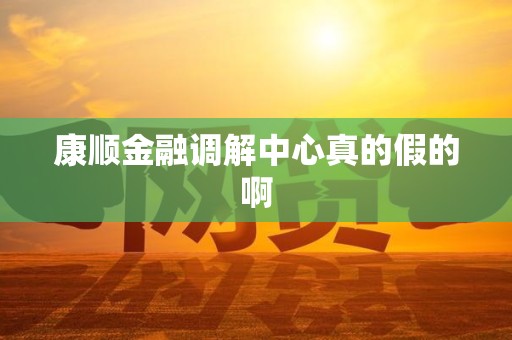 康顺金融调解中心真的假的啊