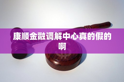 康顺金融调解中心真的假的啊