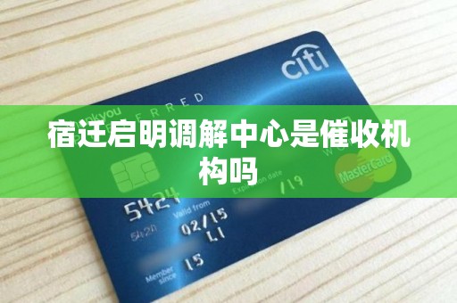 宿迁启明调解中心是催收机构吗 宿迁启明调解中心是催收机构吗