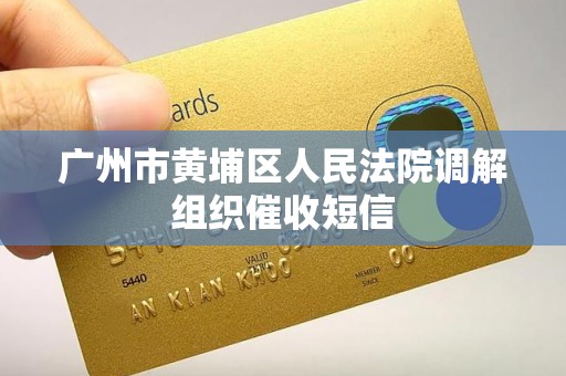 广州市黄埔区人民法院调解组织催收短信