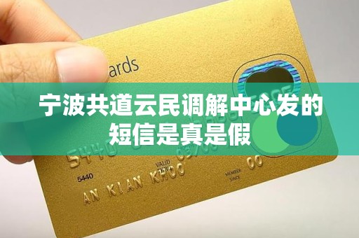 宁波共道云民调解中心发的短信是真是假 宁波共道云民调解中心发的短信是真是假