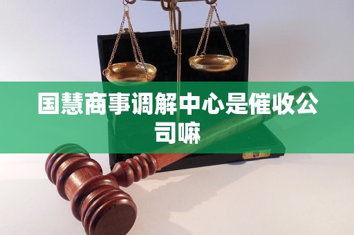国慧商事调解中心是催收公司嘛