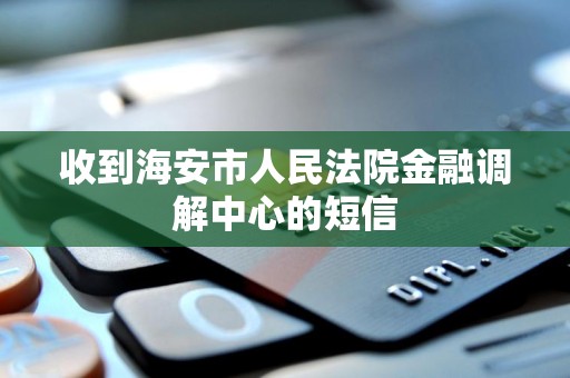 收到海安市人民法院金融调解中心的短信