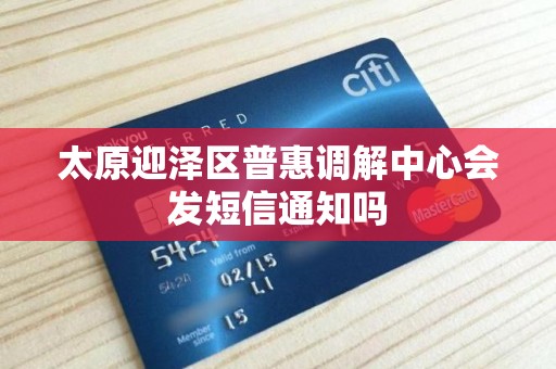 太原迎泽区普惠调解中心会发短信通知吗