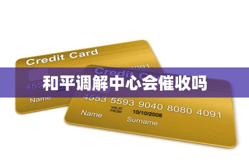 和平调解中心会催收吗