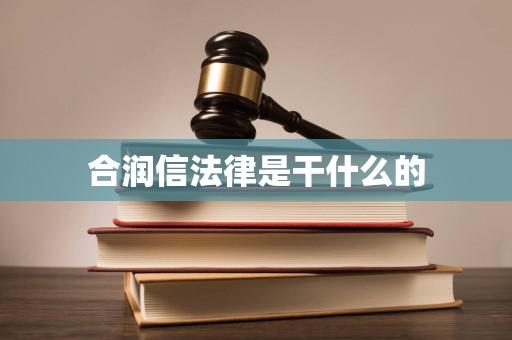合润信法律是干什么的 合润信法律是干什么的